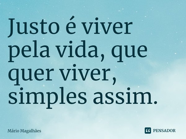 ⁠Justo é viver pela vida, que quer viver, simples assim.... Frase de Mário Magalhães.