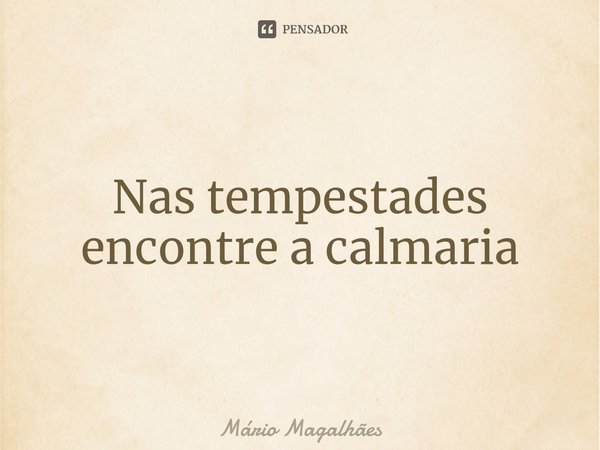 ⁠Nas tempestades encontre a calmaria... Frase de Mário Magalhães.