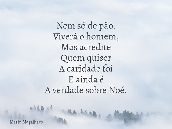 Nem só de pão. Viverá o homem, Mas acredite Quem quiser A caridade foi E ainda é A verdade sobre Noé.... Frase de Mario-Magalhaes.