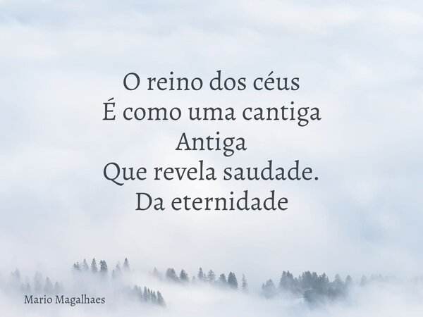 O reino dos céus É como uma cantiga Antiga Que revela saudade. Da eternidade... Frase de Mario-Magalhaes.