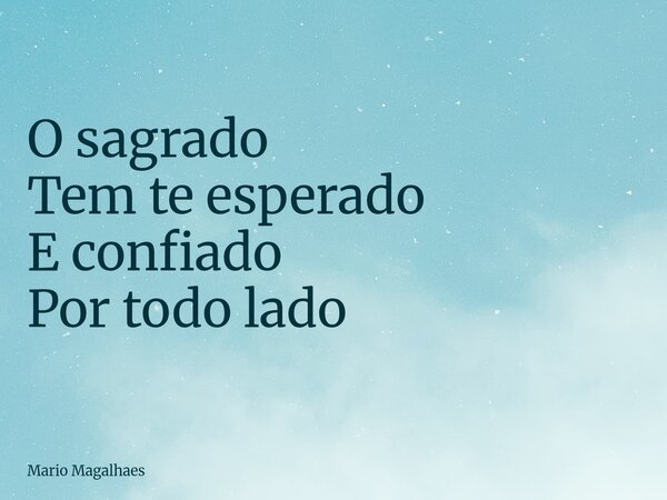 O sagrado Tem te esperado E confiado Por todo lado... Frase de Mario-Magalhaes.