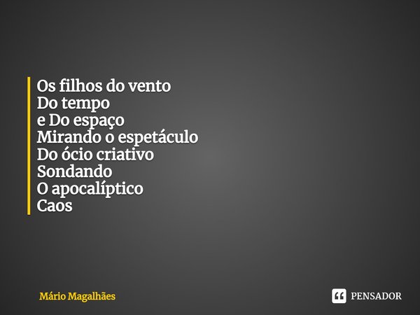 ⁠Os filhos do vento
Do tempo
e Do espaço Mirando o espetáculo
Do ócio criativo
Sondando
O apocalíptico Caos... Frase de Mário Magalhães.