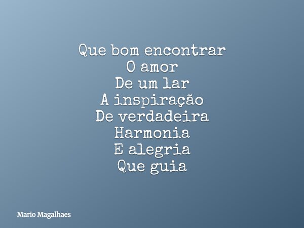 Que bom encontrar O amor De um lar A inspiração De verdadeira Harmonia E alegria Que guia... Frase de Mario-Magalhaes.