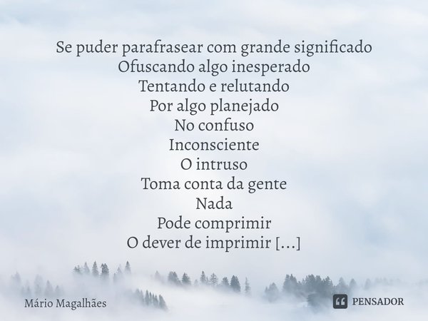 ⁠Se puder parafrasear com grande significado
Ofuscando algo inesperado
Tentando e relutando
Por algo planejado No confuso
Inconsciente
O intruso
Toma conta da g... Frase de Mário Magalhães.