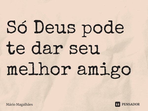 ⁠Só Deus pode te dar seu melhor amigo... Frase de Mário Magalhães.