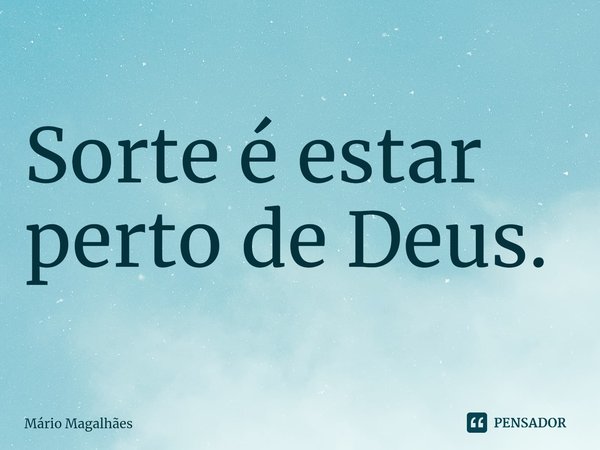 ⁠Sorte é estar perto de Deus.... Frase de Mário Magalhães.