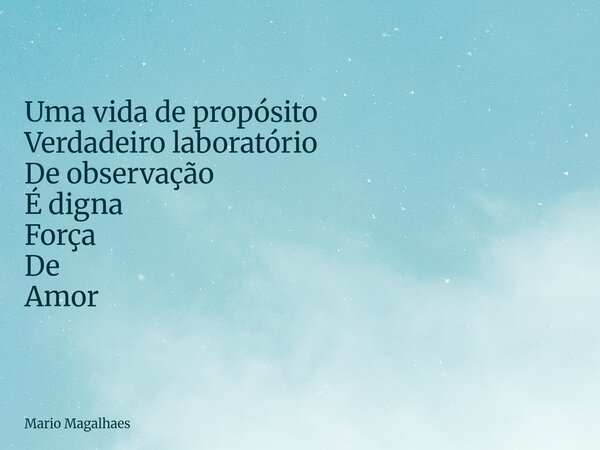 Uma vida de propósito Verdadeiro laboratório De observação É digna Força De Amor... Frase de Mario-Magalhaes.