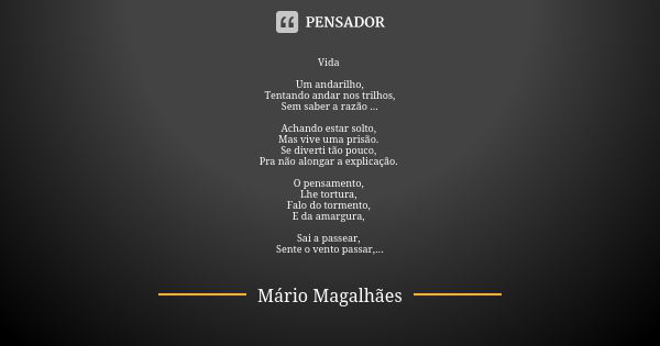 Vida Um andarilho, Tentando andar nos trilhos, Sem saber a razão ... Achando estar solto, Mas vive uma prisão. Se diverti tão pouco, Pra não alongar a explicaçã... Frase de Mário Magalhães.