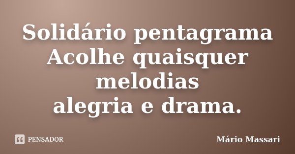 Solidário pentagrama Acolhe quaisquer melodias alegria e drama.... Frase de Mário Massari.