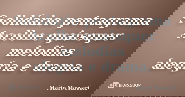 Solidário pentagrama Acolhe quaisquer melodias alegria e drama.... Frase de Mário Massari.