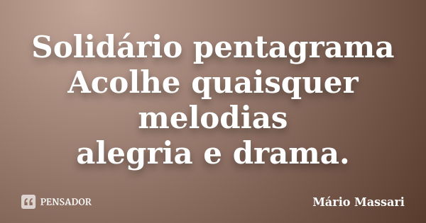 Solidário pentagrama Acolhe quaisquer melodias alegria e drama.... Frase de Mário Massari.