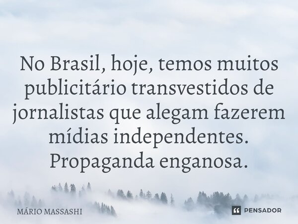 ⁠No Brasil, hoje, temos muitos publicitário transvestidos de jornalistas que alegam fazerem mídias independentes. Propaganda enganosa.... Frase de Mário Massashi.