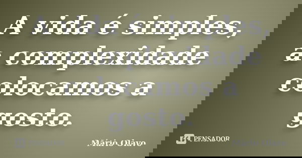 A vida é simples, a complexidade colocamos a gosto.... Frase de Mário Olavo.