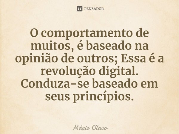 ⁠O comportamento de muitos, é baseado na opinião de outros; Essa é a revolução digital.
Conduza-se baseado em seus princípios.... Frase de Mário Olavo.