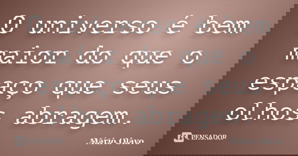 O universo é bem maior do que o espaço que seus olhos abragem.... Frase de Mário Olavo.