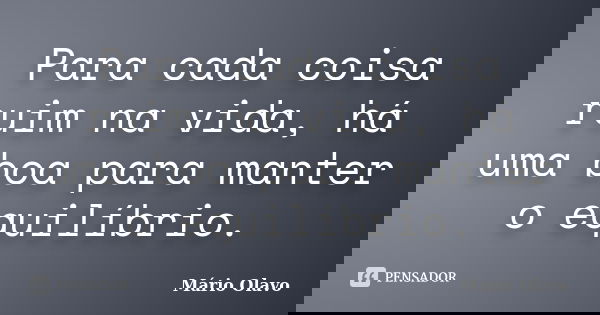 Para cada coisa ruim na vida, há uma boa para manter o equilíbrio.... Frase de Mário Olavo.