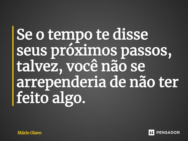 ⁠Se o tempo te disse seus próximos passos, talvez, você não se arrependeria de não ter feito algo.... Frase de Mário Olavo.