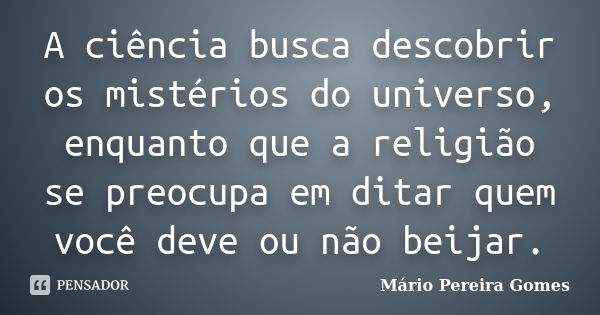 A ciência busca descobrir os mistérios do universo, enquanto que a religião se preocupa em ditar quem você deve ou não beijar.... Frase de Mário Pereira Gomes.