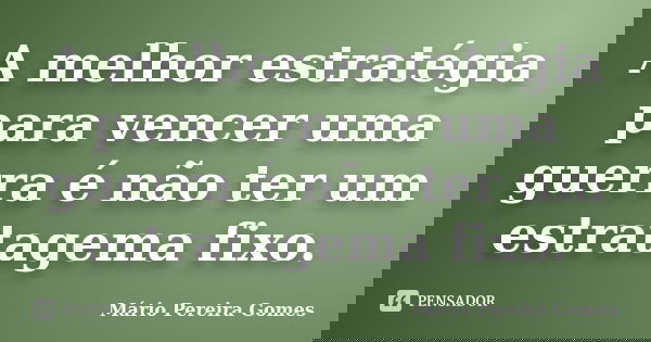 A melhor estratégia para vencer uma guerra é não ter um estratagema fixo.... Frase de Mário Pereira Gomes.