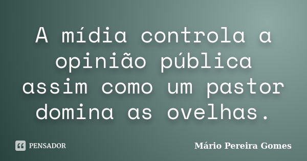 A mídia controla a opinião pública assim como um pastor domina as ovelhas.... Frase de Mário Pereira Gomes.