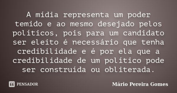A mídia representa um poder temido e ao mesmo desejado pelos políticos, pois para um candidato ser eleito é necessário que tenha credibilidade e é por ela que a... Frase de Mário Pereira Gomes.
