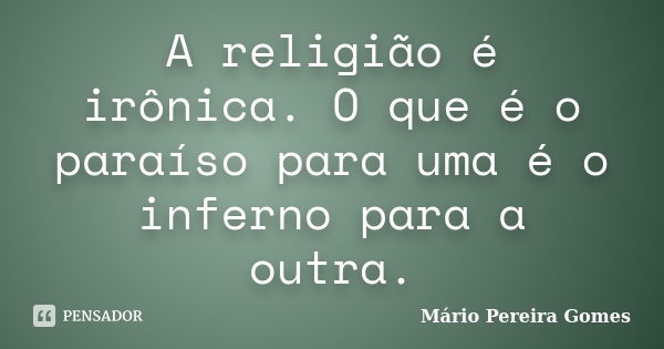 A religião é irônica. O que é o paraíso para uma é o inferno para a outra.... Frase de Mário Pereira Gomes.