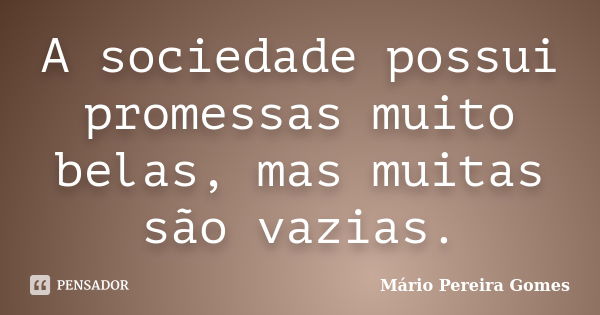 A sociedade possui promessas muito belas, mas muitas são vazias.... Frase de Mário Pereira Gomes.