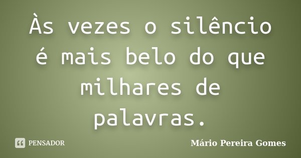 Às vezes o silêncio é mais belo do que milhares de palavras.... Frase de Mário Pereira Gomes.