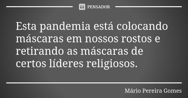 Esta pandemia está colocando máscaras em nossos rostos e retirando as máscaras de certos líderes religiosos.... Frase de Mário Pereira Gomes.
