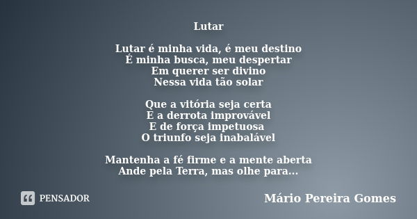 Lutar Lutar é minha vida, é meu destino É minha busca, meu despertar Em querer ser divino Nessa vida tão solar Que a vitória seja certa E a derrota improvável E... Frase de Mário Pereira Gomes.