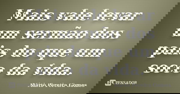 Mais vale levar um sermão dos pais do que um soco da vida.... Frase de Mário Pereira Gomes.