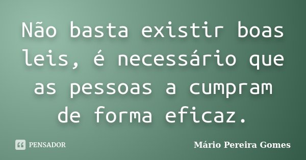 Não basta existir boas leis, é necessário que as pessoas a cumpram de forma eficaz.... Frase de Mário Pereira Gomes.