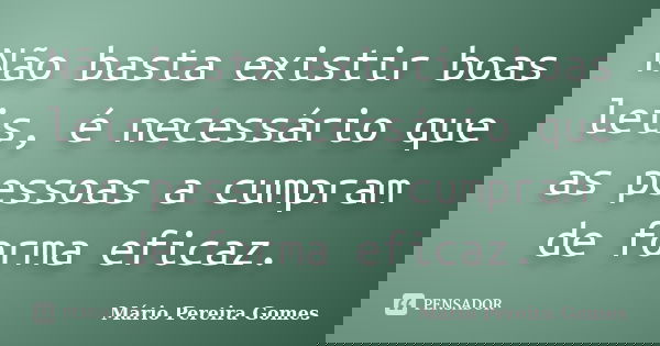 Não basta existir boas leis, é necessário que as pessoas a cumpram de forma eficaz.... Frase de Mário Pereira Gomes.
