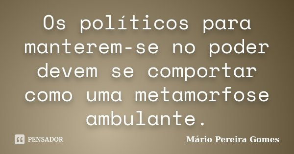 Os políticos para manterem-se no poder devem se comportar como uma metamorfose ambulante.... Frase de Mário Pereira Gomes.