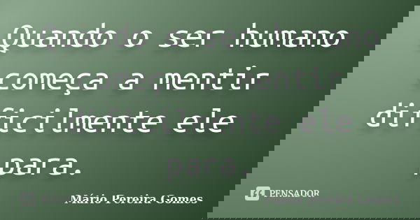 Quando o ser humano começa a mentir dificilmente ele para.... Frase de Mário Pereira Gomes.