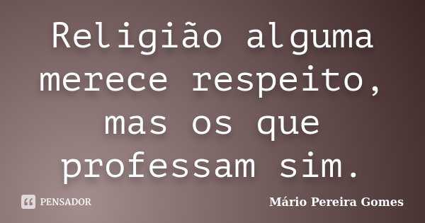Religião alguma merece respeito, mas os que professam sim.... Frase de Mário Pereira Gomes.
