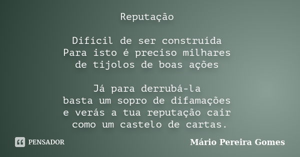 Reputação Difícil de ser construída Para isto é preciso milhares de tijolos de boas ações Já para derrubá-la basta um sopro de difamações e verás a tua reputaçã... Frase de Mário Pereira Gomes.