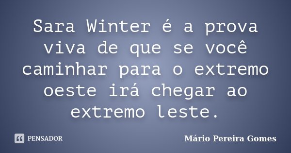 Sara Winter é a prova viva de que se você caminhar para o extremo oeste irá chegar ao extremo leste.... Frase de Mário Pereira Gomes.