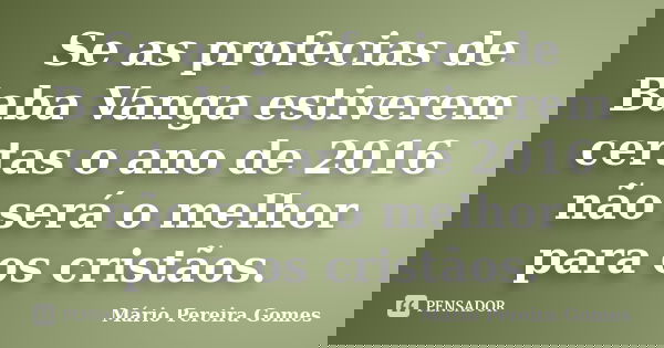 Se as profecias de Baba Vanga estiverem certas o ano de 2016 não será o melhor para os cristãos.... Frase de Mário Pereira Gomes.
