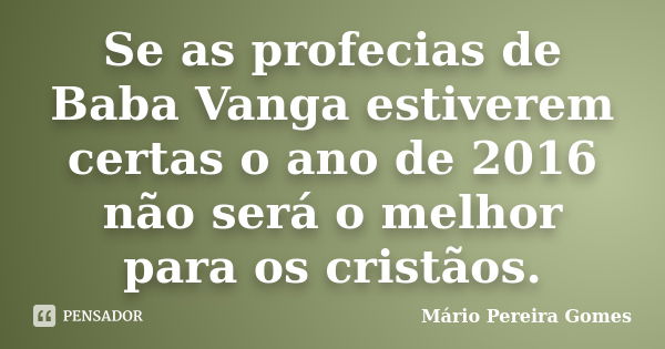 Se as profecias de Baba Vanga estiverem certas o ano de 2016 não será o melhor para os cristãos.... Frase de Mário Pereira Gomes.