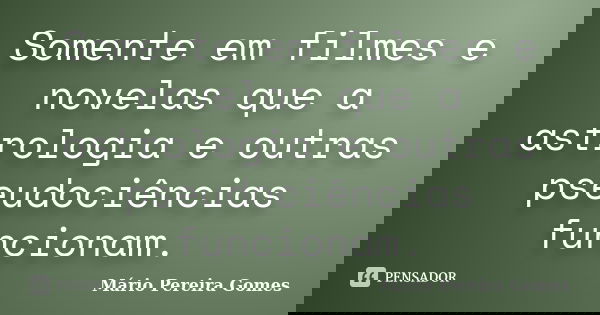 Somente em filmes e novelas que a astrologia e outras pseudociências funcionam.... Frase de Mário Pereira Gomes.