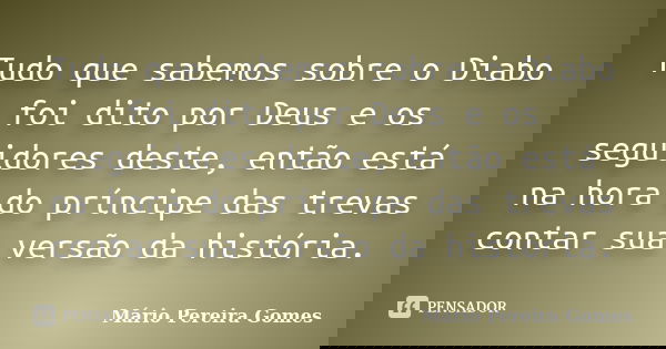 Tudo que sabemos sobre o Diabo foi dito por Deus e os seguidores deste, então está na hora do príncipe das trevas contar sua versão da história.... Frase de Mário Pereira Gomes.