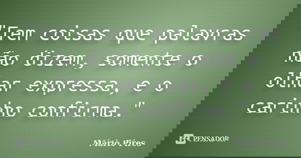 ‎"Tem coisas que palavras não dizem, somente o olhar expressa, e o carinho confirma."... Frase de Mário Pires.