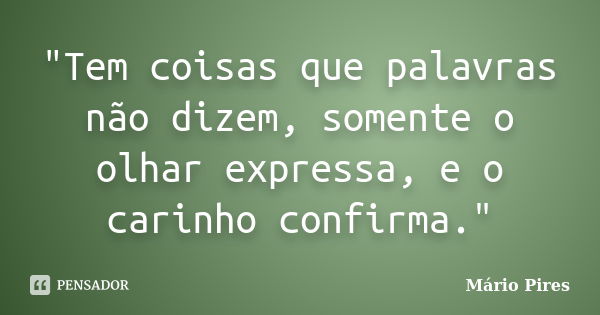 ‎"Tem coisas que palavras não dizem, somente o olhar expressa, e o carinho confirma."... Frase de Mário Pires.