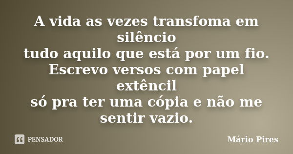 A vida as vezes transfoma em silêncio tudo aquilo que está por um fio. Escrevo versos com papel extêncil só pra ter uma cópia e não me sentir vazio.... Frase de Mário Pires.