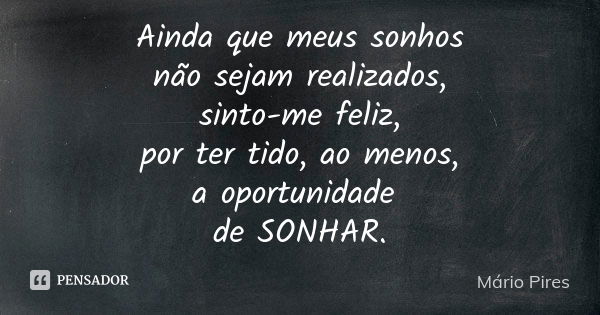 Ainda que meus sonhos não sejam realizados, sinto-me feliz, por ter tido, ao menos, a oportunidade de SONHAR.... Frase de Mário Pires.