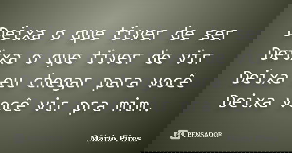 Deixa o que tiver de ser Deixa o que tiver de vir Deixa eu chegar para você Deixa você vir pra mim.... Frase de Mário Pires.