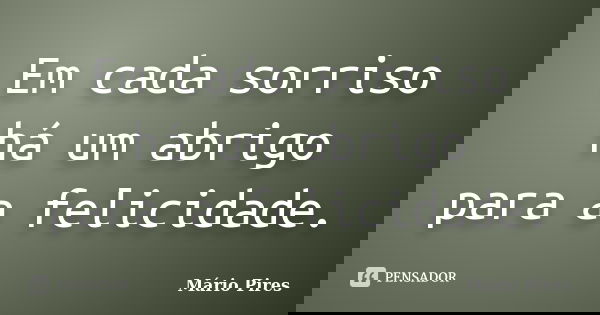 Em cada sorriso há um abrigo para a felicidade.... Frase de Mário Pires.