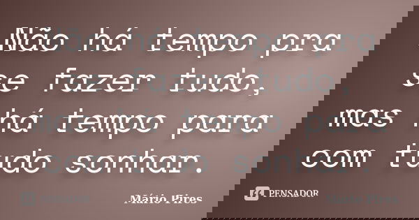 Não há tempo pra se fazer tudo, mas há tempo para com tudo sonhar.... Frase de Mário Pires.