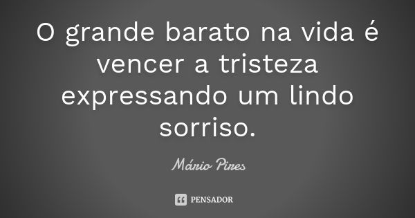 O grande barato na vida é vencer a tristeza expressando um lindo sorriso.... Frase de Mário Pires.